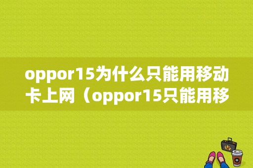 oppor15为什么只能用移动卡上网（oppor15只能用移动卡吗）