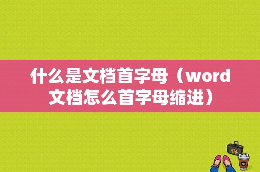 什么是文档首字母（word文档怎么首字母缩进）