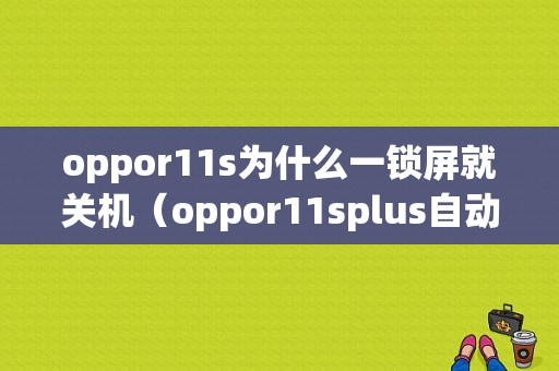 oppor11s为什么一锁屏就关机（oppor11splus自动锁屏）