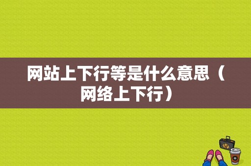 网站上下行等是什么意思（网络上下行）