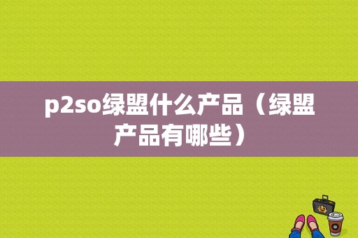 p2so绿盟什么产品（绿盟产品有哪些）