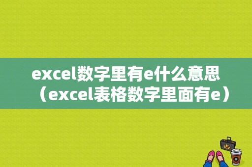 excel数字里有e什么意思（excel表格数字里面有e）