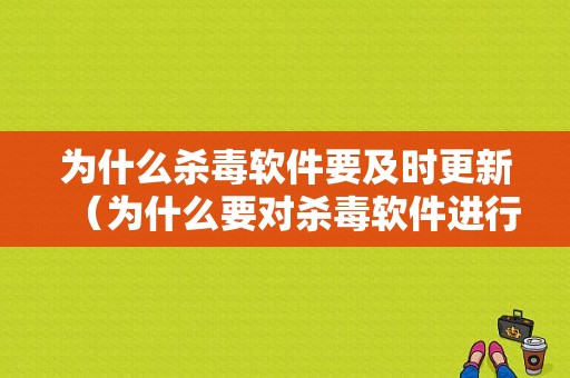 为什么杀毒软件要及时更新（为什么要对杀毒软件进行升级）