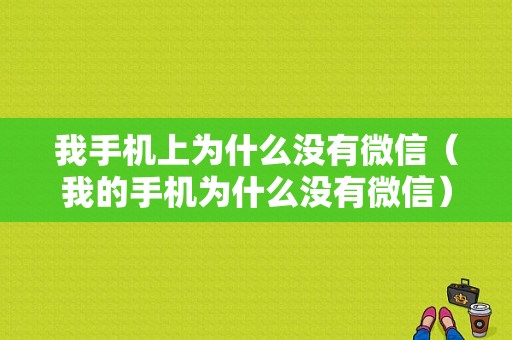 我手机上为什么没有微信（我的手机为什么没有微信）