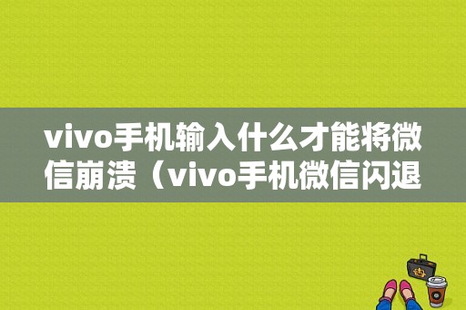 vivo手机输入什么才能将微信崩溃（vivo手机微信闪退打不开怎么办）