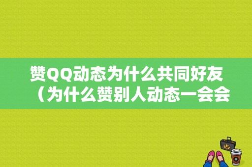 赞QQ动态为什么共同好友（为什么赞别人动态一会会消失）