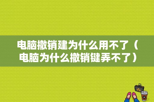 电脑撤销建为什么用不了（电脑为什么撤销键弄不了）