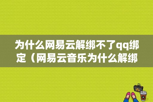 为什么网易云解绑不了qq绑定（网易云音乐为什么解绑不了微信）