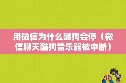 用微信为什么酷狗会停（微信聊天酷狗音乐器被中断）