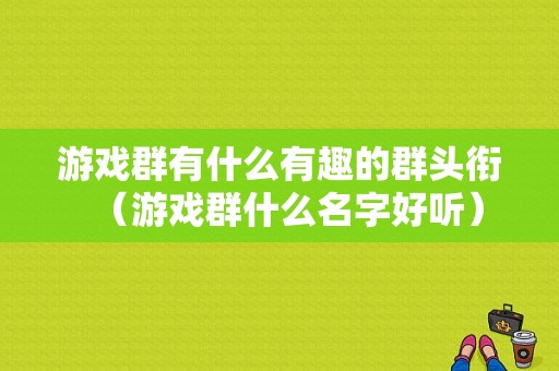 游戏群有什么有趣的群头衔（游戏群什么名字好听）