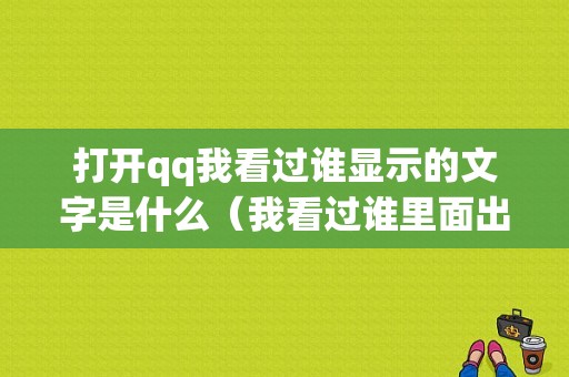 打开qq我看过谁显示的文字是什么（我看过谁里面出现没看过的人）