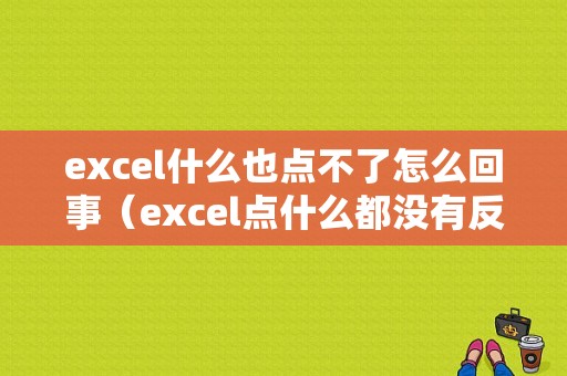 excel什么也点不了怎么回事（excel点什么都没有反应）