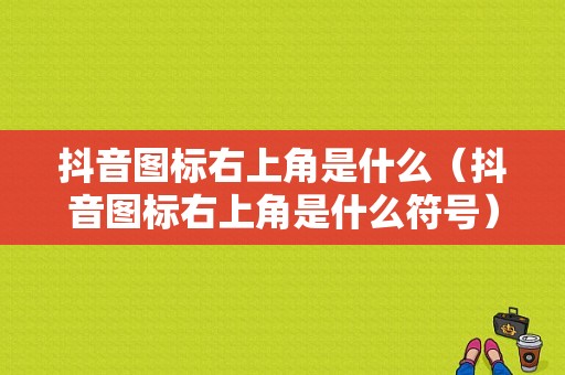 抖音图标右上角是什么（抖音图标右上角是什么符号）