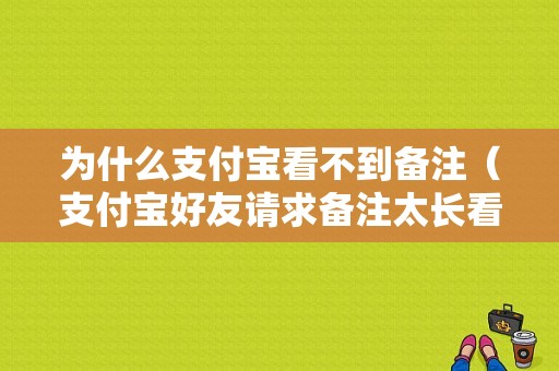 为什么支付宝看不到备注（支付宝好友请求备注太长看不到）