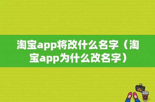 淘宝app将改什么名字（淘宝app为什么改名字）