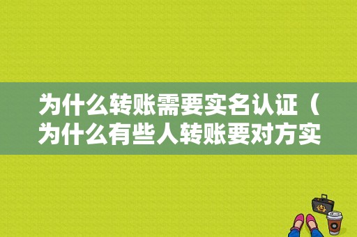 为什么转账需要实名认证（为什么有些人转账要对方实名）