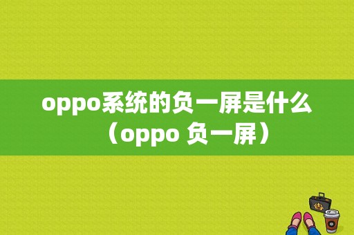 oppo系统的负一屏是什么（oppo 负一屏）