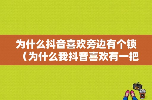 为什么抖音喜欢旁边有个锁（为什么我抖音喜欢有一把锁子）