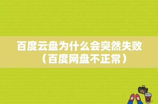 百度云盘为什么会突然失败（百度网盘不正常）