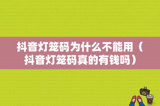 抖音灯笼码为什么不能用（抖音灯笼码真的有钱吗）