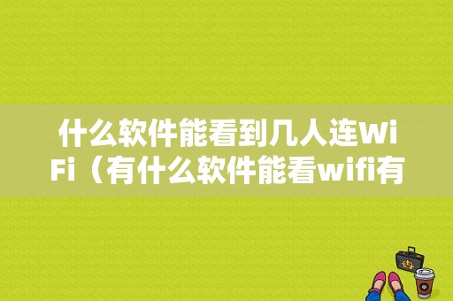 什么软件能看到几人连WiFi（有什么软件能看wifi有几个人链接）