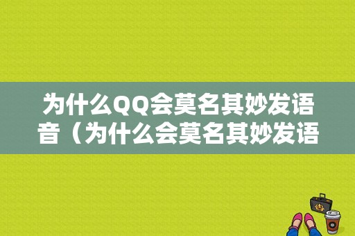 为什么QQ会莫名其妙发语音（为什么会莫名其妙发语音给别人）