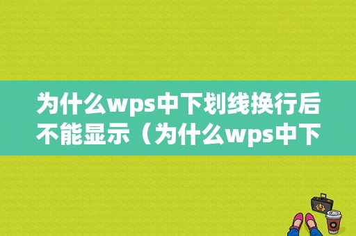 为什么wps中下划线换行后不能显示（为什么wps中下划线换行后不能显示出来）