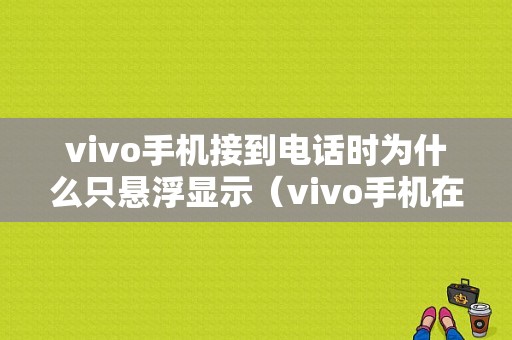 vivo手机接到电话时为什么只悬浮显示（vivo手机在接电话时别人打来怎么不显示）