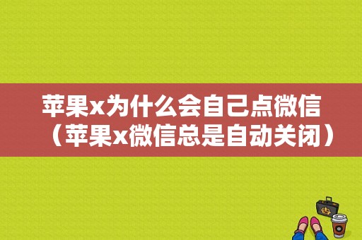 苹果x为什么会自己点微信（苹果x微信总是自动关闭）