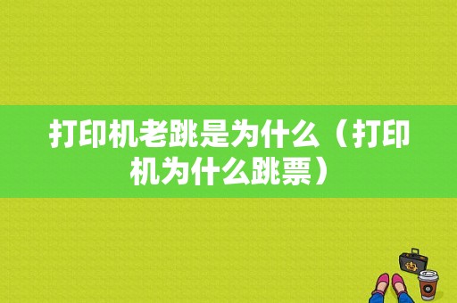 打印机老跳是为什么（打印机为什么跳票）