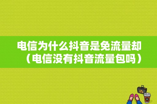 电信为什么抖音是免流量却（电信没有抖音流量包吗）