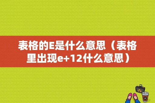 表格的E是什么意思（表格里出现e+12什么意思）