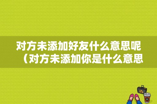 对方未添加好友什么意思呢（对方未添加你是什么意思）