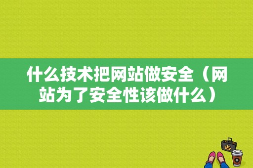 什么技术把网站做安全（网站为了安全性该做什么）