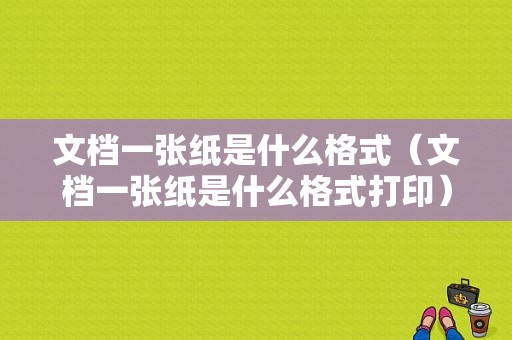 文档一张纸是什么格式（文档一张纸是什么格式打印）