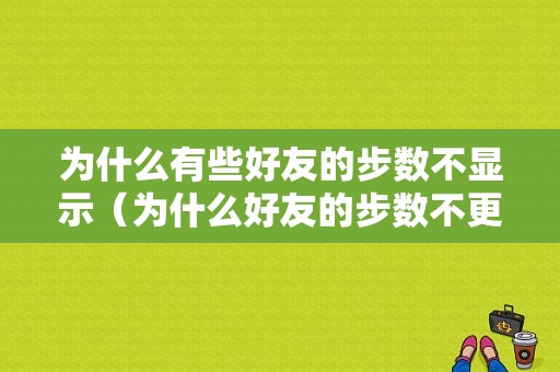 为什么有些好友的步数不显示（为什么好友的步数不更新）