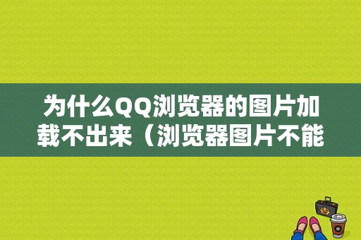 为什么QQ浏览器的图片加载不出来（浏览器图片不能显示）