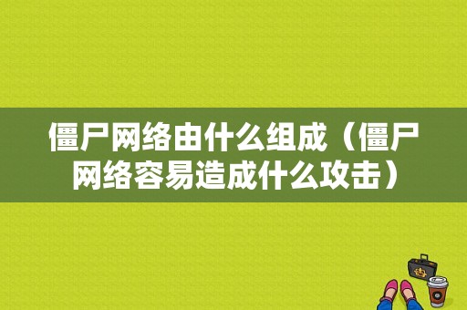 僵尸网络由什么组成（僵尸网络容易造成什么攻击）