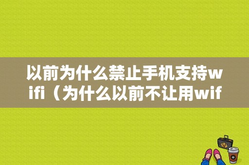 以前为什么禁止手机支持wifi（为什么以前不让用wifi）