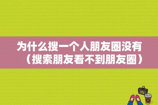 为什么搜一个人朋友圈没有（搜索朋友看不到朋友圈）