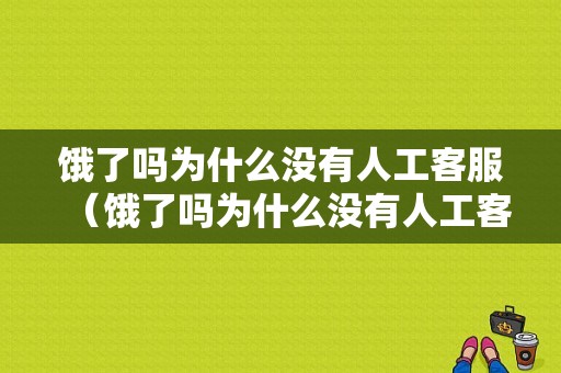 饿了吗为什么没有人工客服（饿了吗为什么没有人工客服电话）