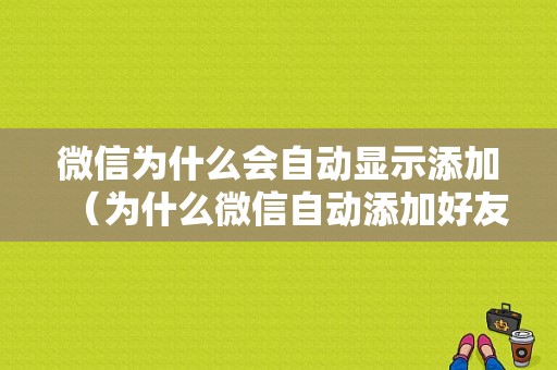 微信为什么会自动显示添加（为什么微信自动添加好友）