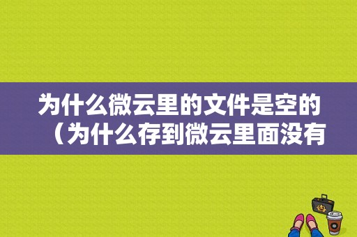 为什么微云里的文件是空的（为什么存到微云里面没有）