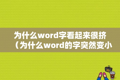 为什么word字看起来很挤（为什么word的字突然变小）