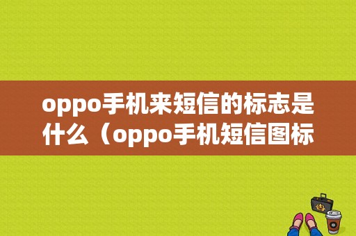 oppo手机来短信的标志是什么（oppo手机短信图标表示的意思）