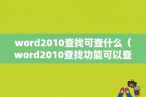 word2010查找可查什么（word2010查找功能可以查找什么）