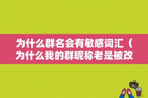 为什么群名会有敏感词汇（为什么我的群昵称老是被改）