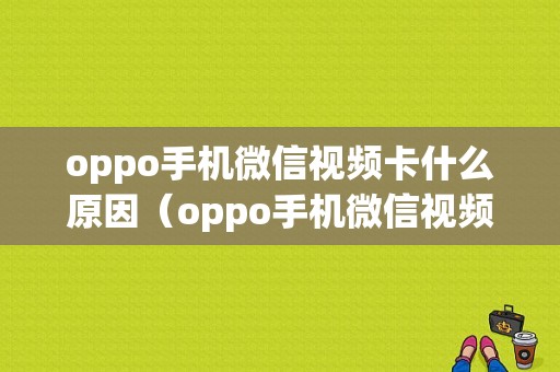 oppo手机微信视频卡什么原因（oppo手机微信视频模糊怎么回事）