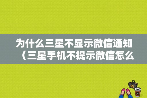 为什么三星不显示微信通知（三星手机不提示微信怎么办）