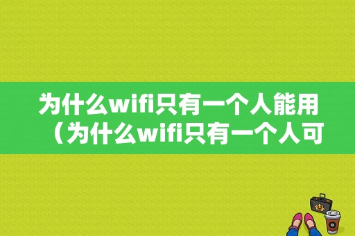 为什么wifi只有一个人能用（为什么wifi只有一个人可以用）